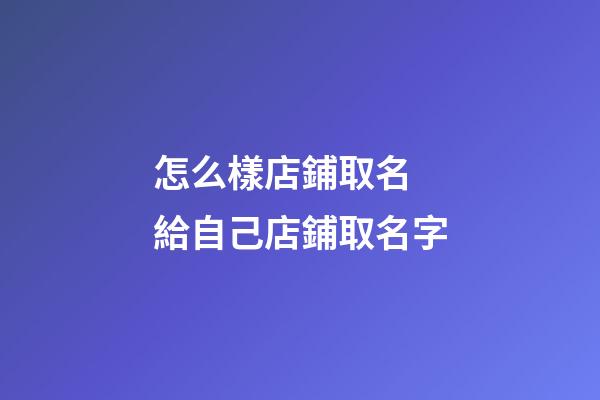 怎么樣店鋪取名 給自己店鋪取名字